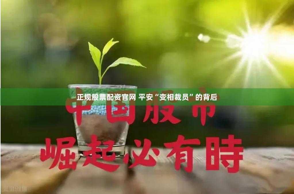 正规股票配资官网 平安“变相裁员”的背后