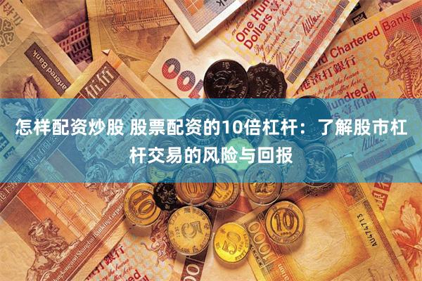 怎样配资炒股 股票配资的10倍杠杆：了解股市杠杆交易的风险与回报