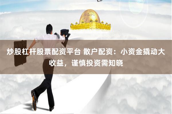 炒股杠杆股票配资平台 散户配资：小资金撬动大收益，谨慎投资需知晓