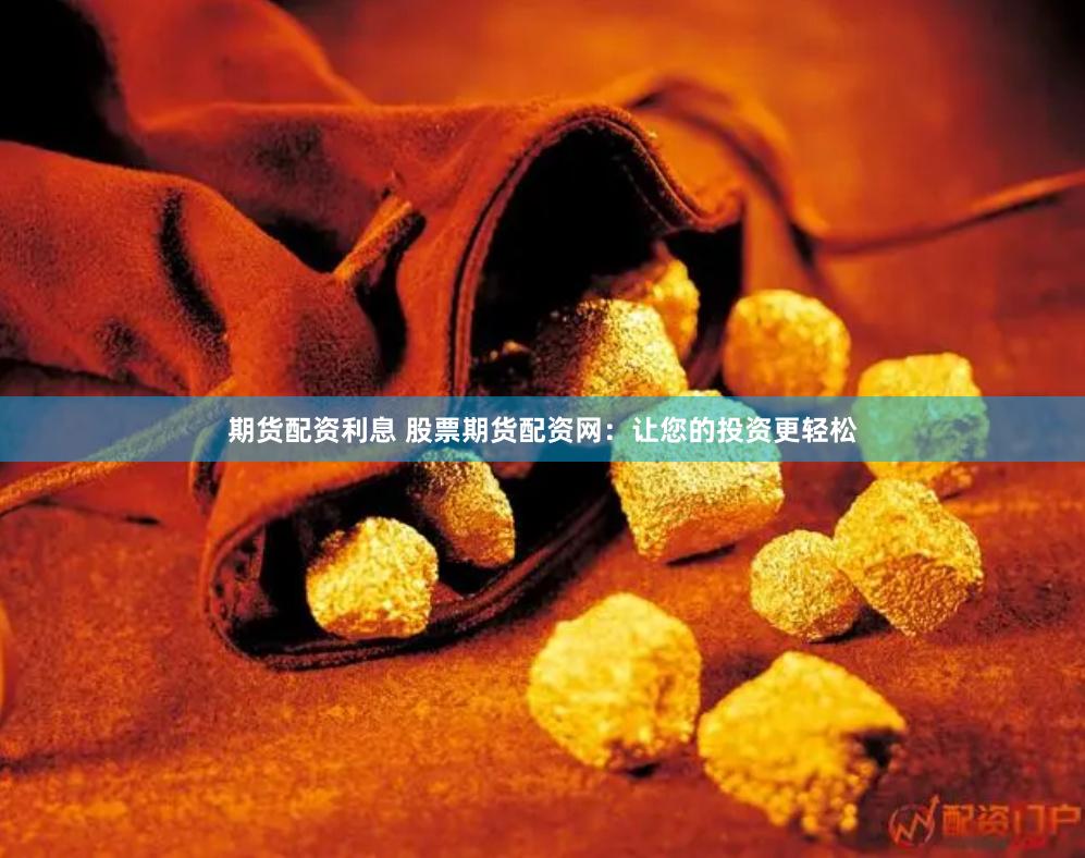 期货配资利息 股票期货配资网：让您的投资更轻松