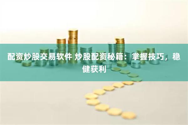 配资炒股交易软件 炒股配资秘籍：掌握技巧，稳健获利