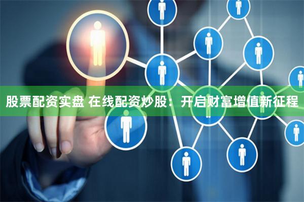 股票配资实盘 在线配资炒股：开启财富增值新征程
