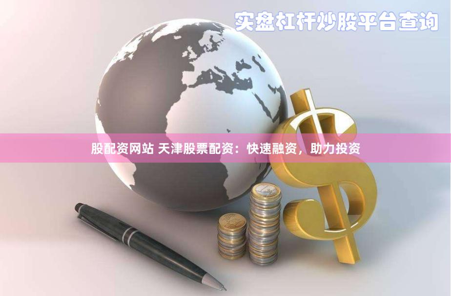 股配资网站 天津股票配资：快速融资，助力投资