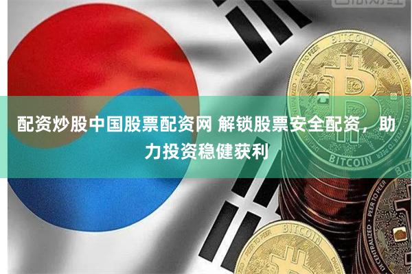 配资炒股中国股票配资网 解锁股票安全配资，助力投资稳健获利