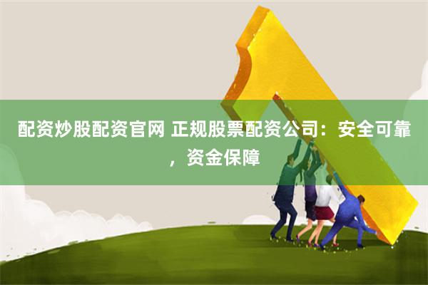 配资炒股配资官网 正规股票配资公司：安全可靠，资金保障