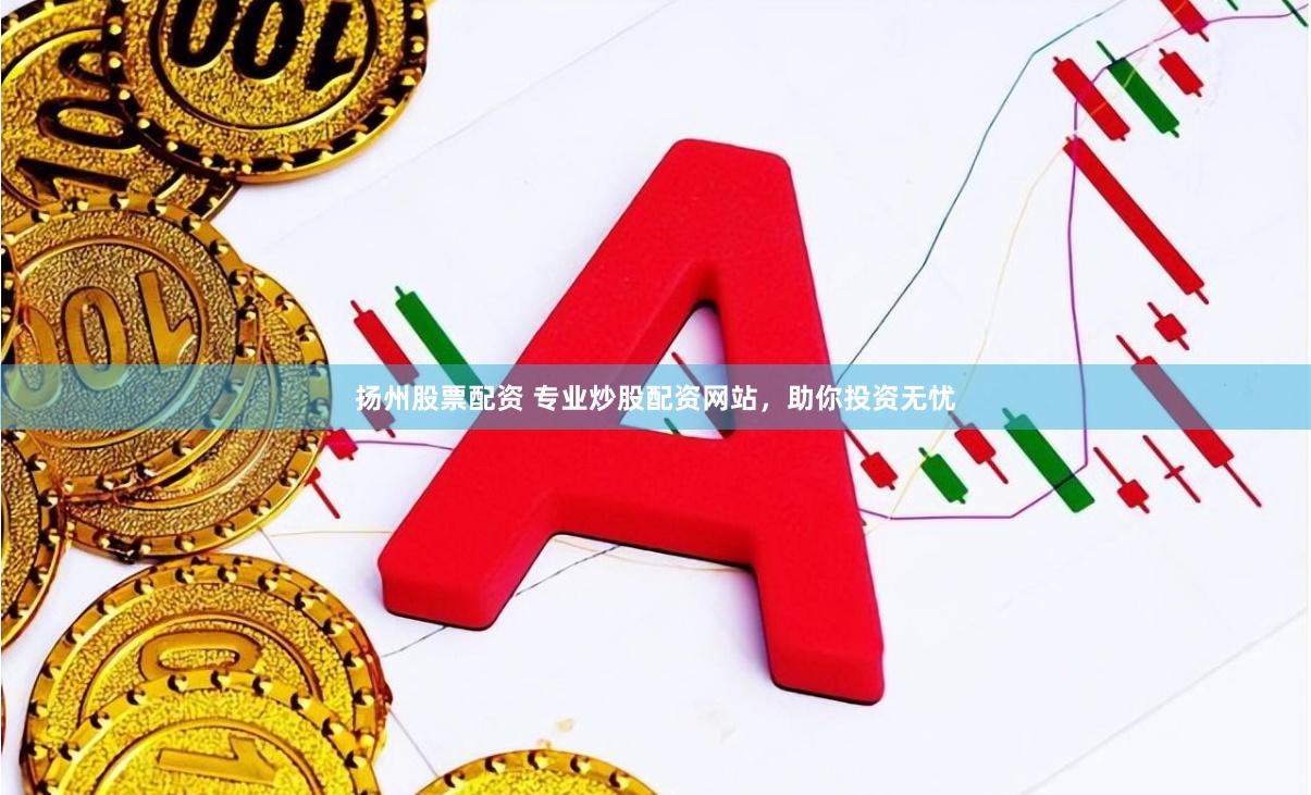 扬州股票配资 专业炒股配资网站，助你投资无忧