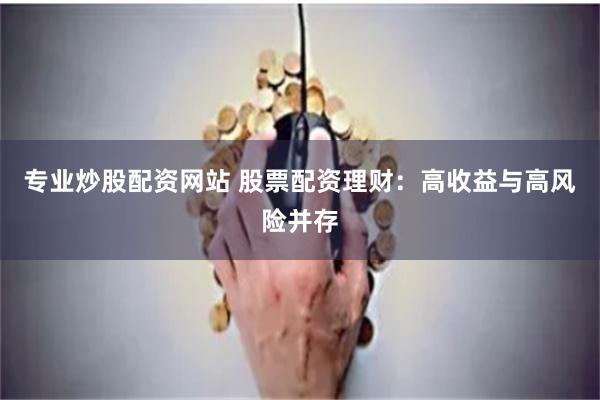专业炒股配资网站 股票配资理财：高收益与高风险并存