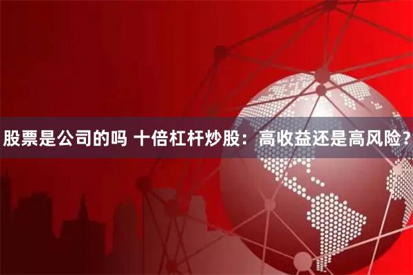 股票是公司的吗 十倍杠杆炒股：高收益还是高风险？