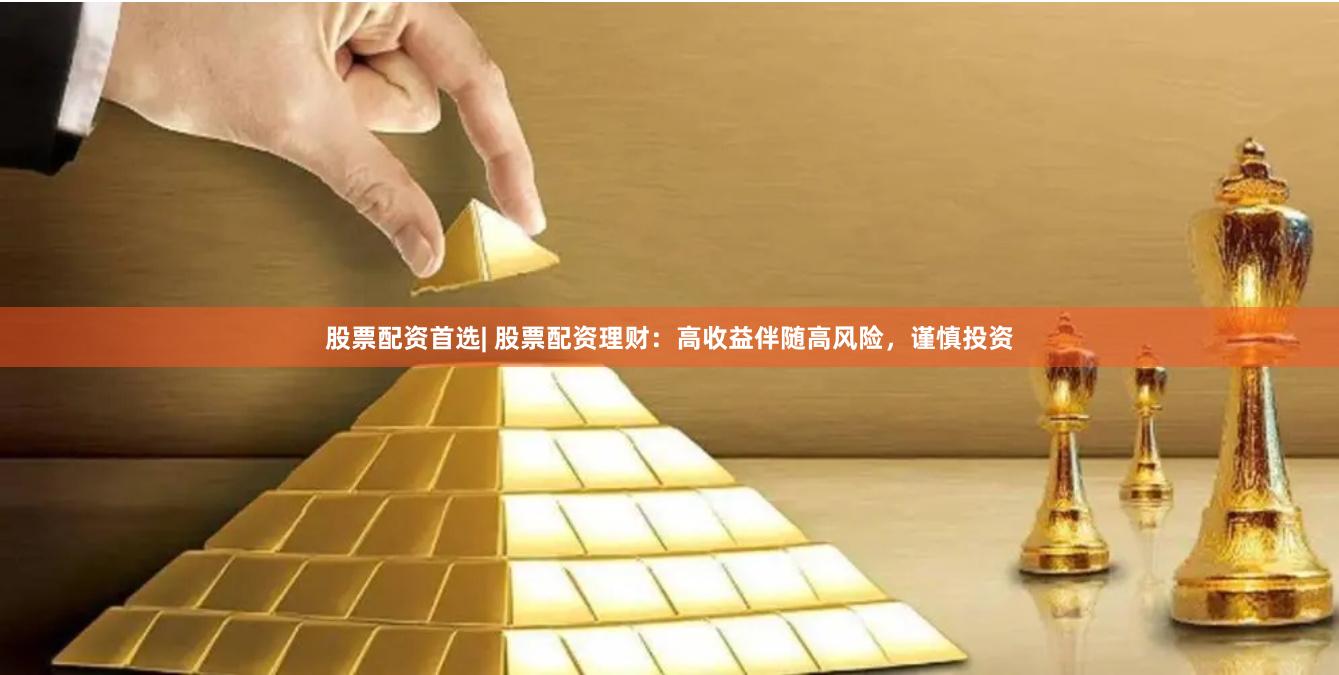 股票配资首选| 股票配资理财：高收益伴随高风险，谨慎投资